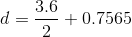 d = \frac{3.6}{2}+0.7565