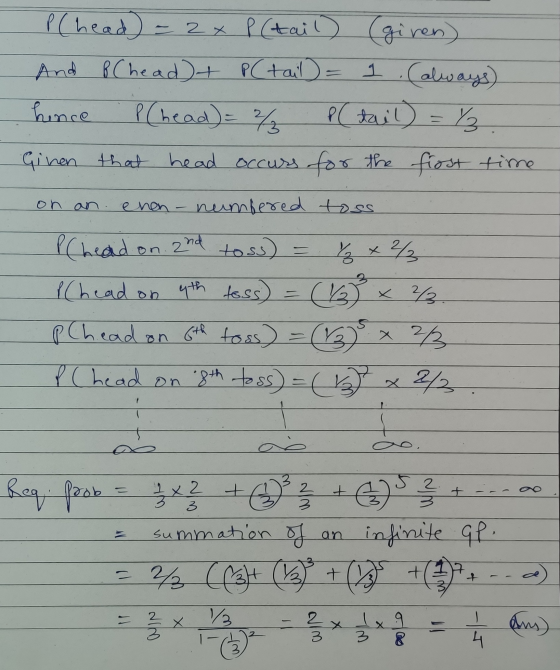 P(head - 2x P (tail) (giren) And B (head) + (tail = 1 . Calways) hince P (head) = % (tail) = %. Given that head occurs for th