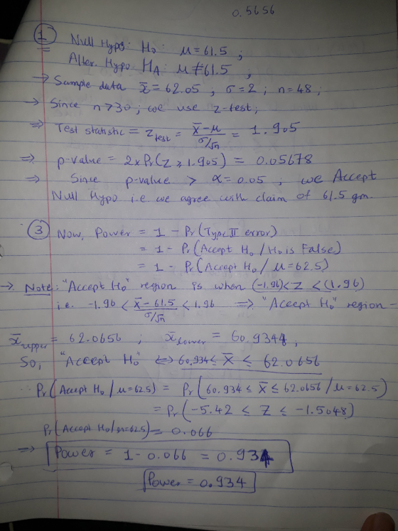 0.5656 (1) T Null Hypg Ho Alter. Hypo HA u = 61.5 ut 61.5 ; 7 Sumple duta = = 62.050 =2; n = 48 Since n730; we use z-test; &