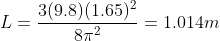 L = \frac{3 (9.8)(1.65)^2}{8 \pi^2} = 1.014m
