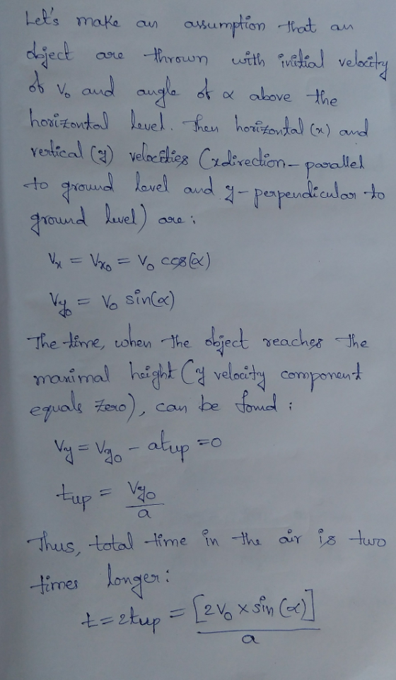 Lets make an assumption that an object are thrown with initial velocity of to and angle of a above the horizontal level. The