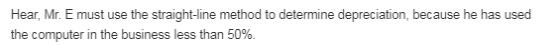 Hear, Mr. E must use the straight-line method to determine depreciation, because he has used the computer in the business les