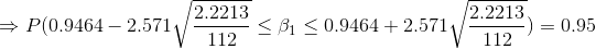 \Rightarrow P(0.9464-2.571\sqrt{\frac{2.2213}{112}}\leq \beta_1 \leq 0.9464+2.571\sqrt{\frac{2.2213}{112}})=0.95