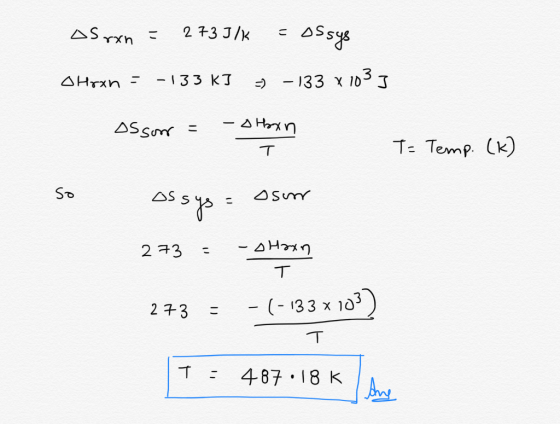 Asrxn = 273 J/K = Ossys O Hoxh = -133 kJ 9 – 133 x 1035 assor = - a Hoxn T T= Temp. (K) so Ossys = osum 273 - - O Hoxn T -(-1