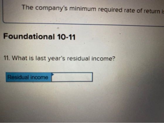 The companys minimum required rate of return Foundational 10-11 11. What is last years residual income? Residual income