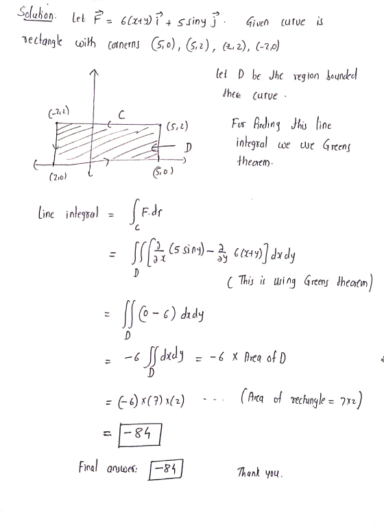 solution let F = 6(x+y) ?? + 5 siny } . Given curve is pectangle with cornerns (5.0), (5,2), (2,2), (-2,0) let D be the regio