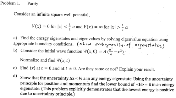 Problem 1 . Parity Consider an infinite square well potential, V(x) = 0 for lxl 〈 a and V(x) = oo for l 2 > a 2 a) Find the e