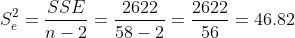 S_e^2= \frac { SSE }{n-2}= \frac { 2622}{58 -2}=\frac {2622 }{56} = 46.82