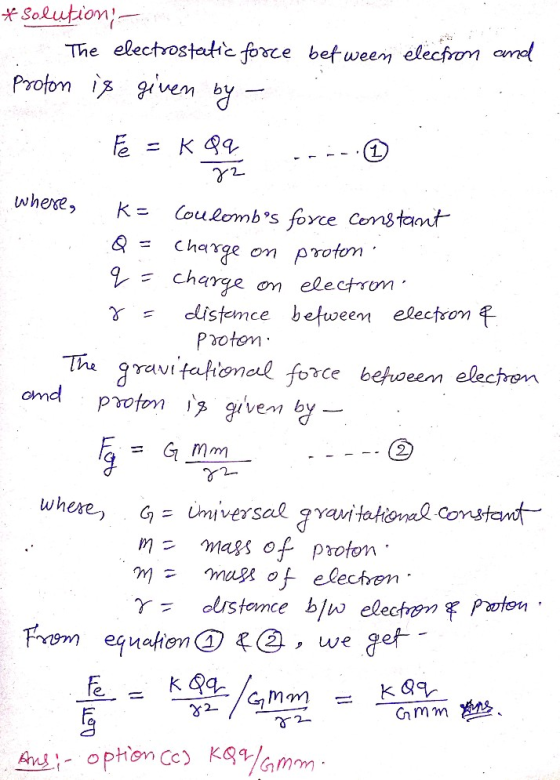 * Solution - The electrostatic force bef ween electron and Proton is given by - K- Fe = k Qq 22 where, Coulombs force consta