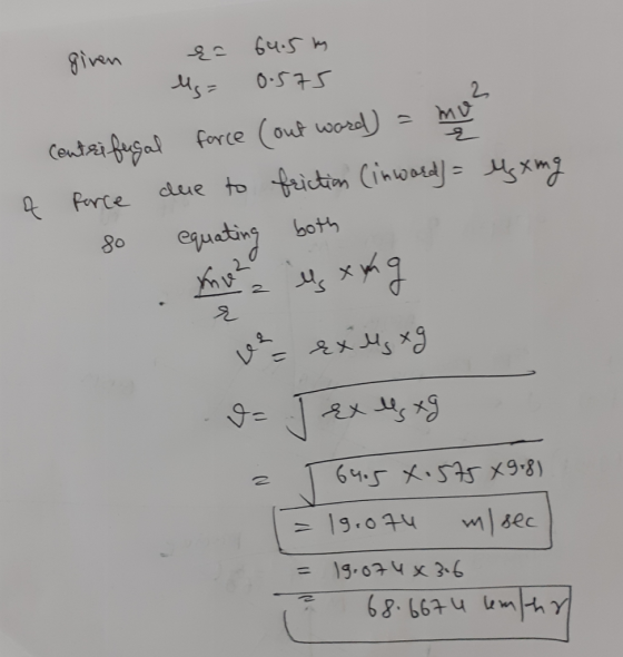 given {= 64. 5m us= 0.575 centrifugal force (out word) = mo a force due to friction (inward) = so equating both M xing Exus x