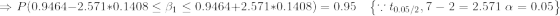 \Rightarrow P(0.9464-2.571*0.1408\leq \beta_1 \leq 0.9464+2.571*0.1408)=0.95 \, \, \, \, \, \left \{ \because t_{0.05/2},7-2=2.571\, \, \alpha=0.05 \right \}
