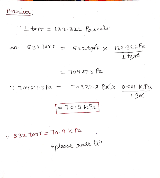 Ansier! : 1 torr = 133.322 Paseals. so 532 torr = 532 torox 133.322 Pa 1 togo = 70927.3 Pa 70927.3 Pa = 70927.3 Pax 0.001 KP
