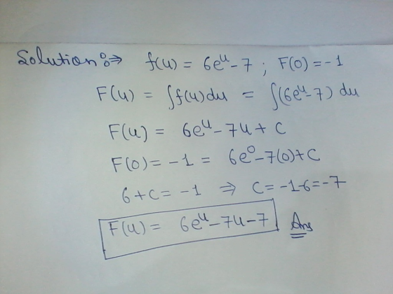 Solution 8 f(u) = 664_7; F(0) = -1 F(u) = Secundus = S(6047) du F(u) = 6e4_74+ c F(0)=-1 = 6e_7(0)7c 6+6=-1 » C=-1-6=-7 F(u)