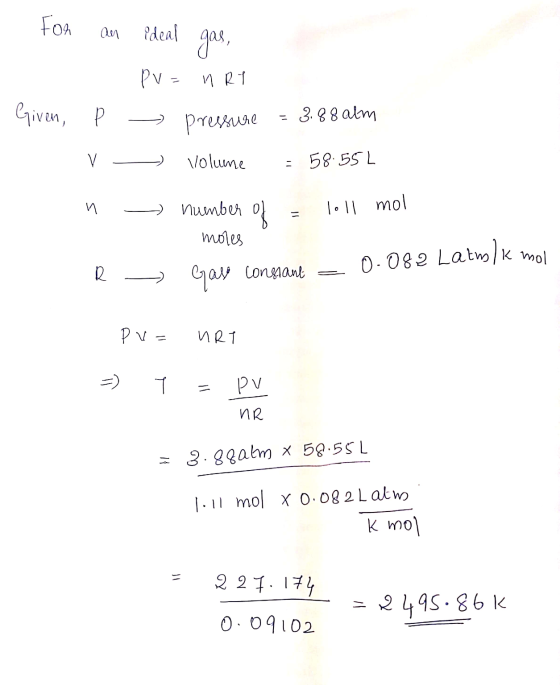 - For an ideal gas, - Pv=nRT - Pressure = 3.88 alm V - n = Volume = 58:55L number of = loll mol mores R => Gave constant = 0.