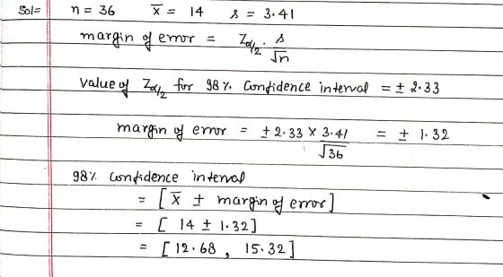 Sol n = 36 X- 14 S = 3.41 margin of enor Iata un value of Zalz for 98% confidence interval =2.33 margin of enor + 2.33 X 3.41