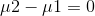\mu 2-\mu 1=0