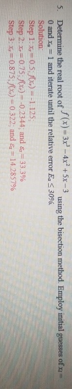 5. Determine the real root of of f (x) = 3x - 4x2 +5x-3 ** using the bisection method. Employ initial guesses of x= 0 and Xu
