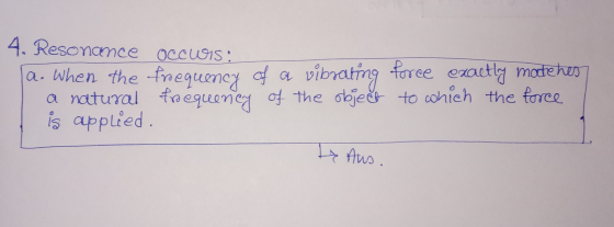4. Resonance Occwis: a. When the frequency of a vibrating force exactly modtehes a natural trequency of the object to which t