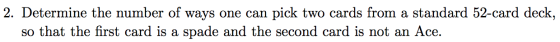 2. Determine the number of ways one can pick two cards from a standard 52-card deck, so that the first card is a spade and th