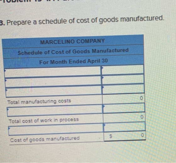 3. Prepare a schedule of cost of goods manufactured. MARCELINO COMPANY Schedule of Cost of Goods Manufactured For Month Ended