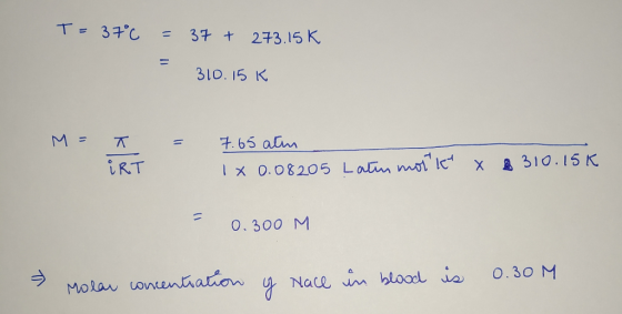 T=37°C = 37 + 273.15k 310.15 k M = T = 7.65 atm 1X0.08205 Latin morit X IRT 8310.15K = 0.300 M » Molar concentration of Nace