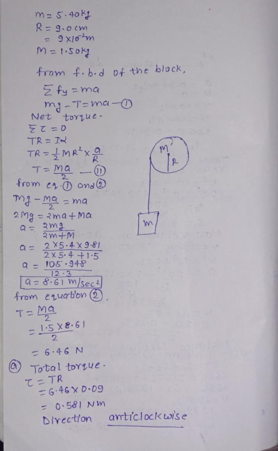 of the block, m=5.40kg R=9.0cm = 9x102m M=1.50kg from fobod {fy=ma my - Tama- Net torque. E T=0 TR = I2 TR = 1 MR²x a Tama -