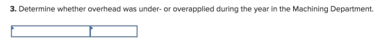 3. Determine whether overhead was under- or overapplied during the year in the Machining Department.