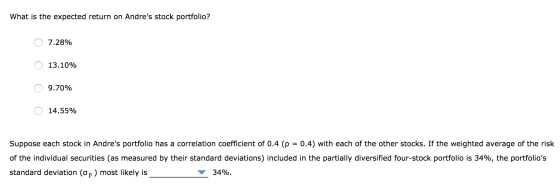 What is the expected return on Andres stock portfolio? 0 7.28% O 13.10% O 9.70% 0 14.55% Suppose each stock in Andres portf
