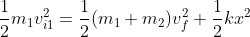 \frac{1}{2} m_1v_{i1}^2 = \frac{1}{2} (m_1 +m_2) v_f^2 + \frac{1}{2} kx^2