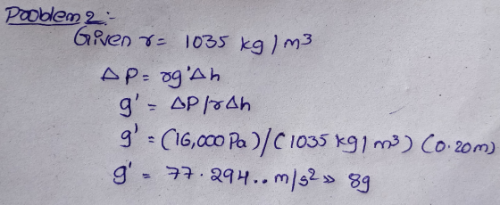 Pooblem 2: Given r= 1035 kg/m3 AP-ogah g = APlrah g = (16,000 Pa)/C1035 Kg 1m3) Co.com) g - 77.294.. m/s2 » 89