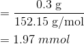 \begin{aligned}&= \mathrm{\frac{0.3\;g}{152.15\;g/mol}}\\&=1.97\;mmol \end{aligned}
