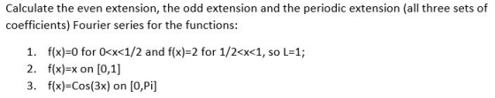 Calculate the even extension, the odd extension and the periodic extension (all three sets of coefficients) Fourier series fo