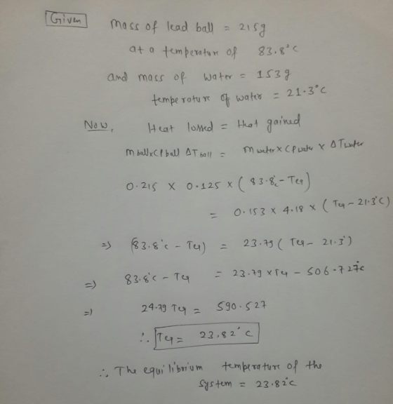 Given mass of lead ball = 2159 at a temperature of 83.8°C and mass of water = 1539 temperature of water = 21.3°C Now, Heat lo