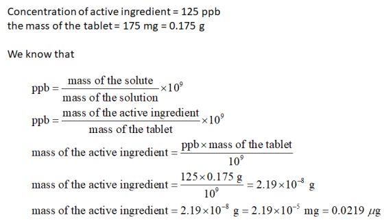 Concentration of active ingredient = 125 ppb the mass of the tablet = 175 mg = 0.175 g We know that -X10° mass of the solute