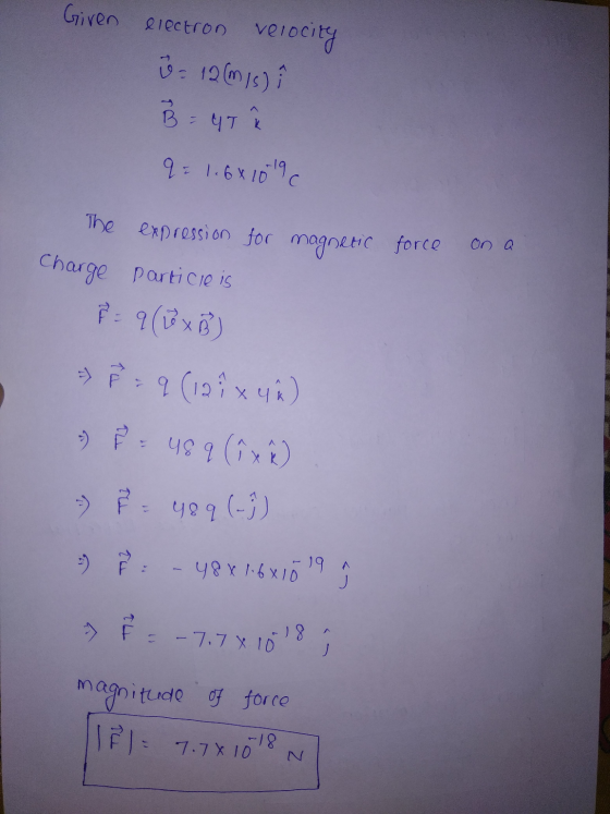Giren electron velocity ů = 12 (m/s) B = 4T q = 1.681019 on The expression for magnetic force Charge particieis F = q (L x B)
