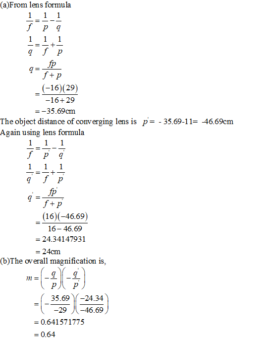 (a)From lens formula 1 1 1 fp 9 - - - -- q= fp f+ P (-16) (29) -16+29 = -35.69cm The object distance of converging lens is p=