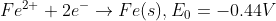 Fe2+ + 2e → Fe(s), Eo = -0.44V