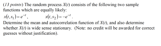 (13 points) The random process X(t) consists of the following two sample functions which are equally likely: x(t,sı)=e, x(t,