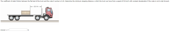 The coefficient of static friction between the flat bed of the truck and the crate it carries is 0.29. Determine the minimum