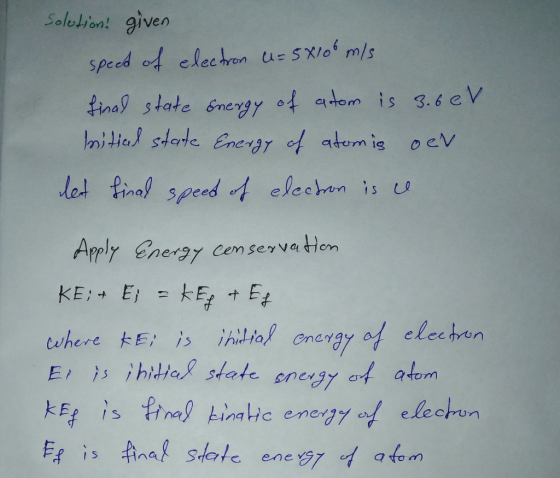 Solutions given speed of electron U= 5x100 m/s final state energy of atom is 3.6 eV bitial state Energy of atomig oev let fin