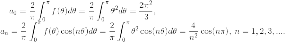 a_0=\frac{2} {\pi} \int_0^\pi f( \theta) d\theta=\frac{2} {\pi} \int_0^\pi \theta^2 d\theta=\frac {2\pi^2}{3}, \\ ~~~a_n=\frac{2} {\pi} \int_0^\pi f( \theta) \cos(n\theta) d\theta=\frac{2} {\pi} \int_0^\pi \theta^2\cos(n\theta) d\theta= \frac {4}{n^2}\cos(n\pi),~n=1,2,3,....