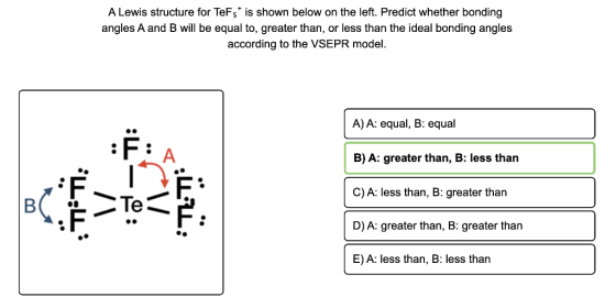 A Lewis structure for TeFst is shown below on the left. Predict whether bonding angles A and B will be equal to, greater than