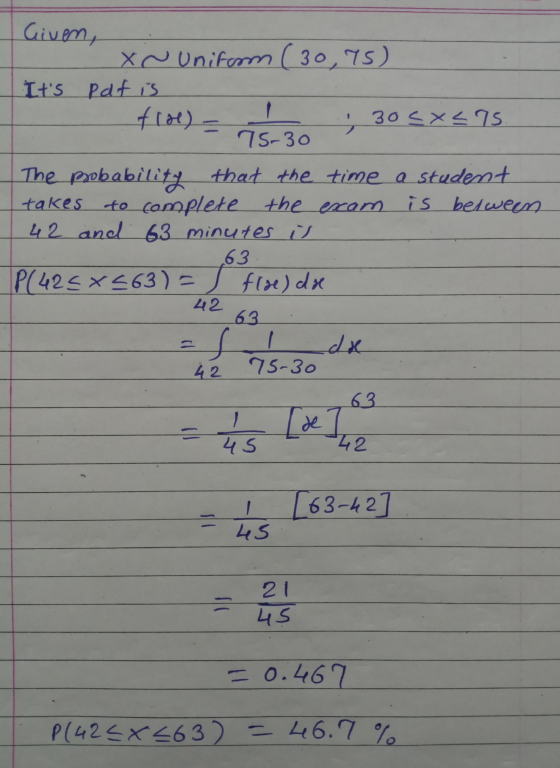 - - = Given, Xcuniform ( 30,75) Its Pat is floe) 30<x< 75 75-30 The probability that the time a student takes to complete th