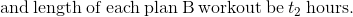 \mathrm{and\:length\:of\:each\:plan\:B\:workout\:be\:}t_{2}\:\mathrm{hours}.