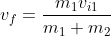 v_f = \frac{m_1 v_{i1}}{m_1+m_2}
