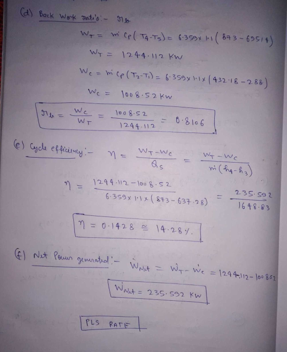 (d) Back Work rates :- ro We = mi lp ( TA-Ts) = 6.359x 1.1 ( 873-69514) 1244. 112 KW Wy = We=mcp (T2-Ti) = 6.359x11x (432.18-