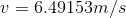 v = 6.49153m/s