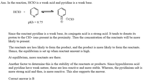 Ans. In the reaction, HCIO is a weak acid and pyridine is a weak base. HCIO + CIO pKb = 8.75 Since the reactant pyridine is a