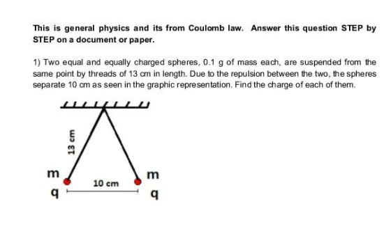 This is general physics and its from Coulomb law. Answer this question STEP by STEP on a document or paper. 1) Two equal and