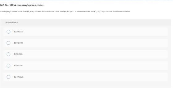 MC Qu. 182 A companys prime costs... A companys prime costs total $4,509,000 and its conversion costs total $5,510,000. If